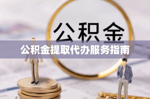 扶风公积金提取代办服务指南