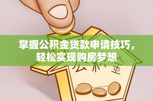 扶风掌握公积金贷款申请技巧，轻松实现购房梦想