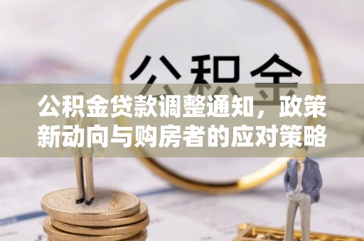 扶风公积金贷款调整通知，政策新动向与购房者的应对策略