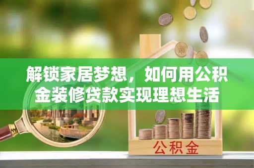 扶风解锁家居梦想，如何用公积金装修贷款实现理想生活