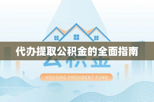 扶风代办提取公积金的全面指南