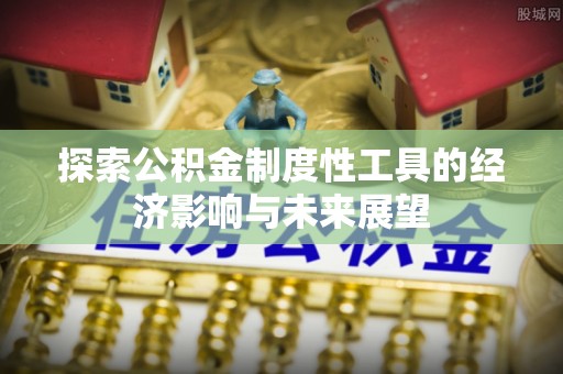 扶风探索公积金制度性工具的经济影响与未来展望
