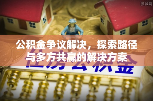 扶风公积金争议解决，探索路径与多方共赢的解决方案