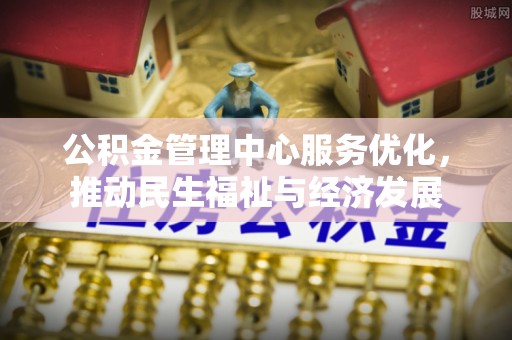 扶风公积金管理中心服务优化，推动民生福祉与经济发展