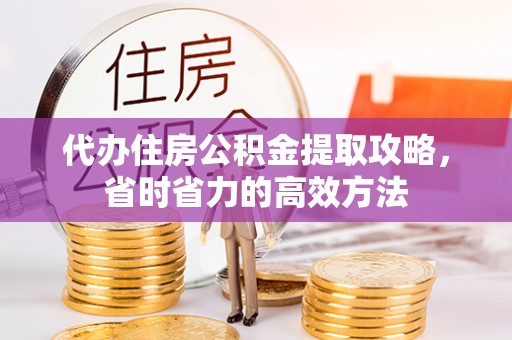 扶风代办住房公积金提取攻略，省时省力的高效方法