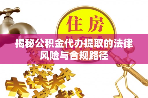 扶风揭秘公积金代办提取的法律风险与合规路径