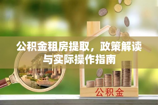 扶风公积金租房提取，政策解读与实际操作指南
