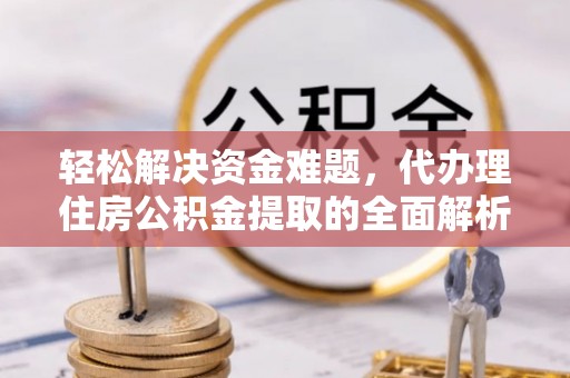 扶风轻松解决资金难题，代办理住房公积金提取的全面解析