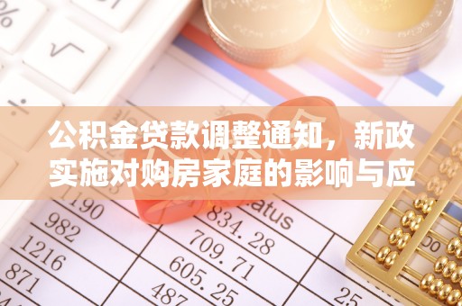 扶风公积金贷款调整通知，新政实施对购房家庭的影响与应对策略