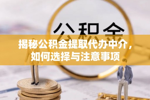 扶风揭秘公积金提取代办中介，如何选择与注意事项
