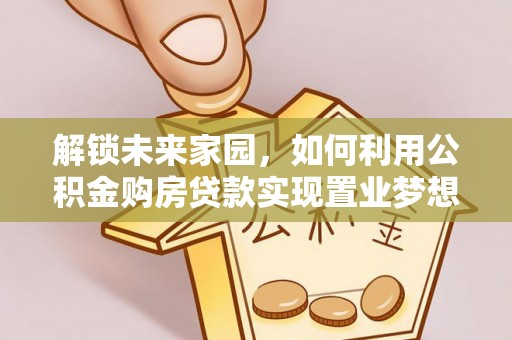 扶风解锁未来家园，如何利用公积金购房贷款实现置业梦想