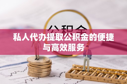 扶风私人代办提取公积金的便捷与高效服务