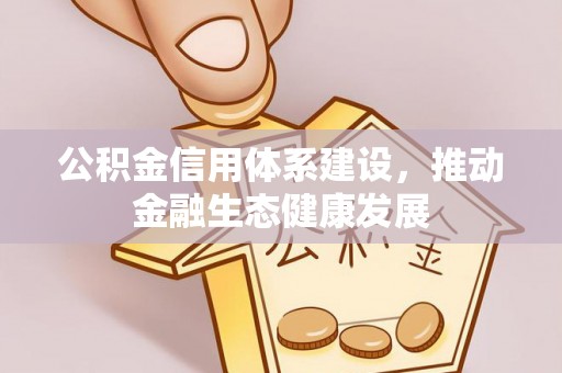 扶风公积金信用体系建设，推动金融生态健康发展