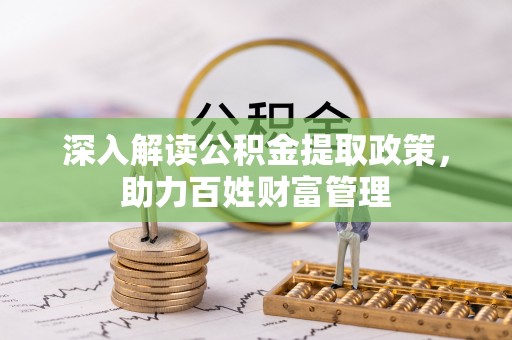 扶风深入解读公积金提取政策，助力百姓财富管理