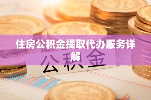 扶风住房公积金提取代办服务详解