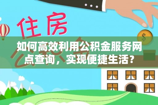 扶风如何高效利用公积金服务网点查询，实现便捷生活？