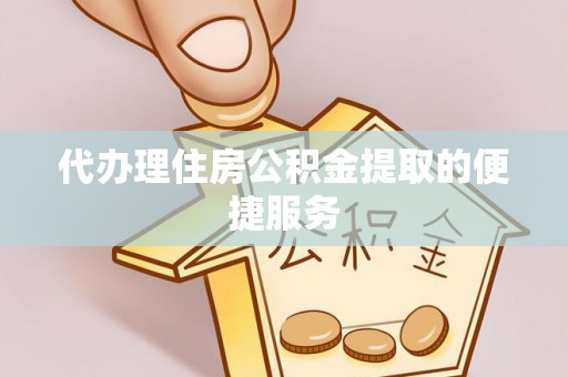 扶风代办理住房公积金提取的便捷服务