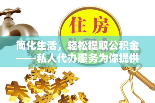 扶风简化生活，轻松提取公积金——私人代办服务为你提供便利