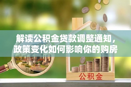 扶风解读公积金贷款调整通知，政策变化如何影响你的购房计划？