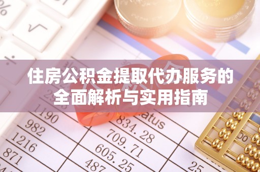 扶风住房公积金提取代办服务的全面解析与实用指南