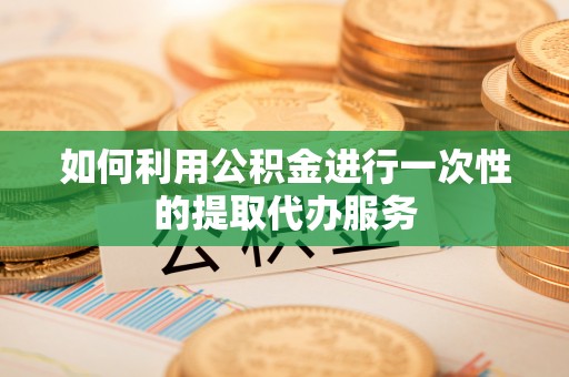 扶风如何利用公积金进行一次性的提取代办服务