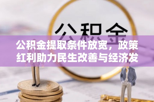 扶风公积金提取条件放宽，政策红利助力民生改善与经济发展