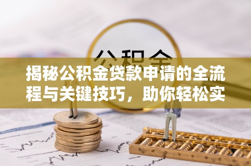 扶风揭秘公积金贷款申请的全流程与关键技巧，助你轻松实现购房梦想