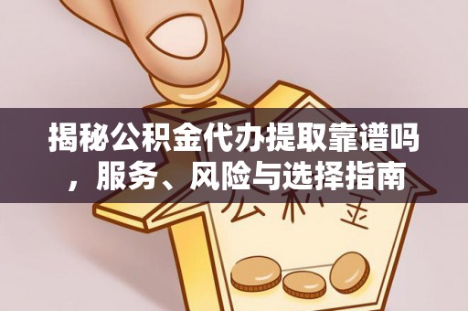 扶风揭秘公积金代办提取靠谱吗，服务、风险与选择指南