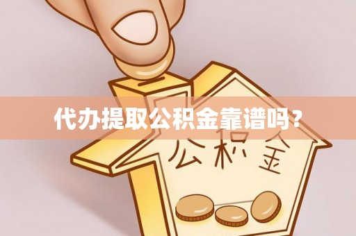 扶风代办提取公积金靠谱吗？