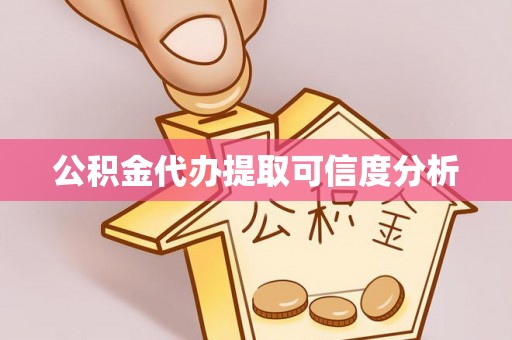 扶风公积金代办提取可信度分析