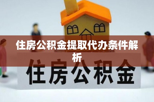 扶风住房公积金提取代办条件解析