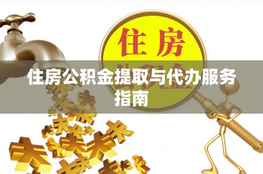 扶风住房公积金提取与代办服务指南