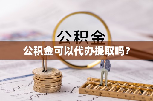 扶风公积金可以代办提取吗？