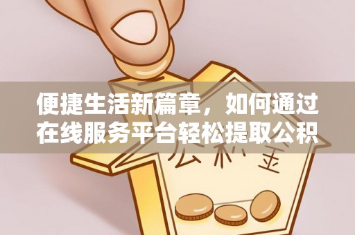 扶风便捷生活新篇章，如何通过在线服务平台轻松提取公积金