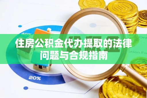 扶风住房公积金代办提取的法律问题与合规指南