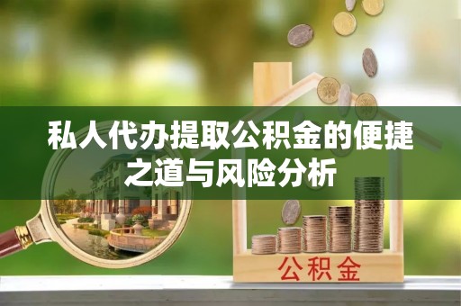 扶风私人代办提取公积金的便捷之道与风险分析