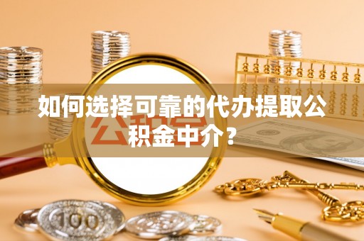 扶风如何选择可靠的代办提取公积金中介？