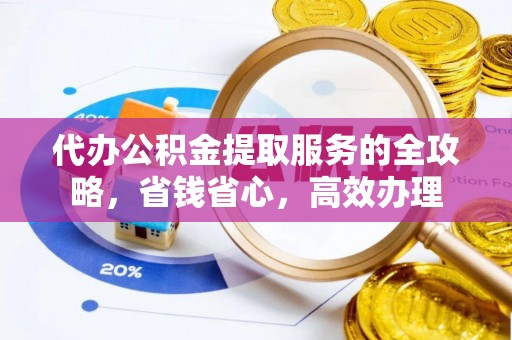 扶风代办公积金提取服务的全攻略，省钱省心，高效办理