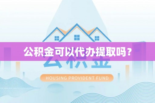 扶风公积金可以代办提取吗？