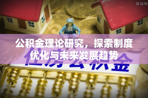 扶风公积金理论研究，探索制度优化与未来发展趋势