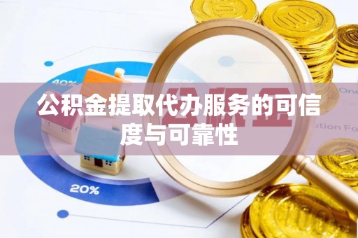 扶风公积金提取代办服务的可信度与可靠性