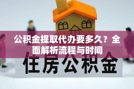 扶风公积金提取代办要多久？全面解析流程与时间