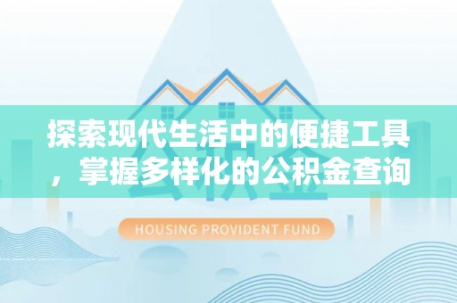 扶风探索现代生活中的便捷工具，掌握多样化的公积金查询方式