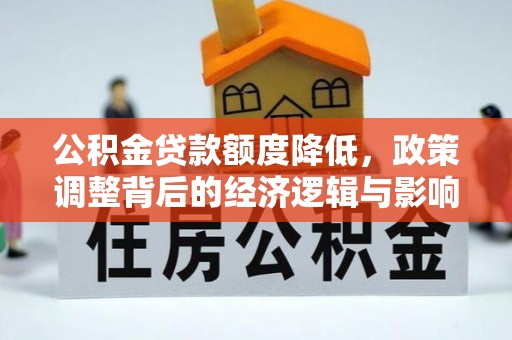 扶风公积金贷款额度降低，政策调整背后的经济逻辑与影响分析