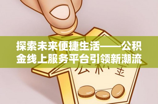 扶风探索未来便捷生活——公积金线上服务平台引领新潮流