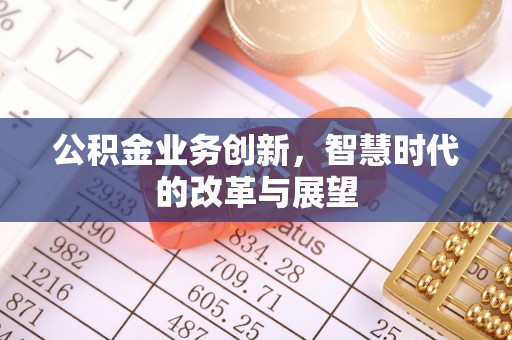 扶风公积金业务创新，智慧时代的改革与展望