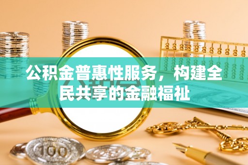 扶风公积金普惠性服务，构建全民共享的金融福祉