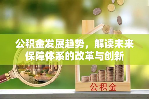扶风公积金发展趋势，解读未来保障体系的改革与创新